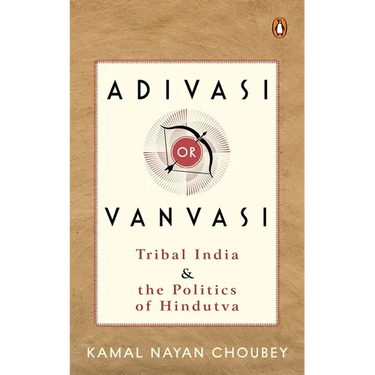 Adivasi or Vanvasi: Tribal India and the Politics of Hindutva