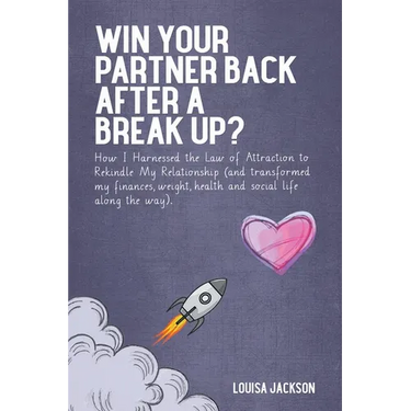 Win Your Partner Back After A Break Up?: How I Harnessed the Law of Attraction to Rekindle My Relationship (And Transformed My Finances, Weight, Healt