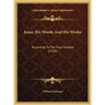 Jesus, His Words And His Works: According To The Four Gospels (1914)