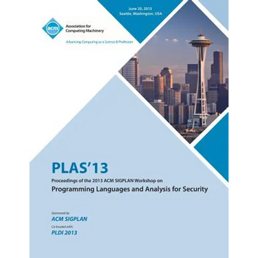PLAS 13 Proceedings of the 2013 ACM SIGPLAN Workshop on Programming Languages and Analysis for Security