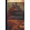 A Genealogical History of the Kings of Portugal: And of All Those Illustrious Houses That in Masculine Line Are Branched From That Royal Family. Conta