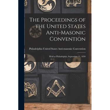 The Proceedings of the United States Anti-Masonic Convention: Held at Philadelphia, September 11, 1830