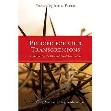 Pierced for Our Transgressions: Rediscovering the Glory of Penal Substitution