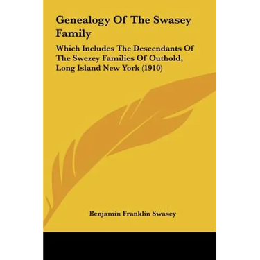 Genealogy Of The Swasey Family: Which Includes The Descendants Of The Swezey Families Of Outhold, Long Island New York (1910)