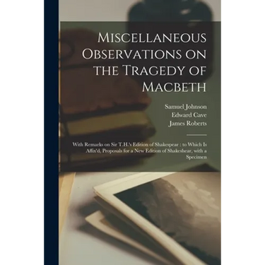 Miscellaneous Observations on the Tragedy of Macbeth: With Remarks on Sir T.H.'s Edition of Shakespear: to Which is Affix'd, Proposals for a New Editi