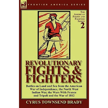Revolutionary Fights & Fighters: Battles on Land and Sea from the American war of Independence, the North West Indian War, the Wars with France and Tr