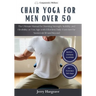 Chair Yoga for Men Over 50: The Ultimate Manual for Boosting Strength, Stability, and Flexibility as You Age, with Effortless Daily Exercises for