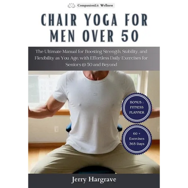 Chair Yoga for Men Over 50: The Ultimate Manual for Boosting Strength, Stability, and Flexibility as You Age, with Effortless Daily Exercises for