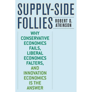 Supply-Side Follies: Why Conservative Economics Fails, Liberal Economics Falters, and Innovation Economics Is the Answer