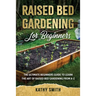 Raised Bed Gardening for Beginners: The Ultimate Beginner's Guide to Learn the Art of Raised Bed Gardening From A-Z