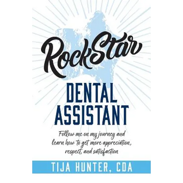 Rock Star Dental Assistant: Follow Me on My Journey and Learn How to Get More Appreciation, Respect, and Satisfaction
