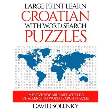 Large Print Learn Croatian with Word Search Puzzles: Learn Croatian Language Vocabulary with Challenging Easy to Read Word Find Puzzles