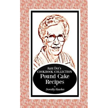 Aunt Dot's Cookbook Collection Pound Cake Recipes
