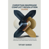 Christian Marriage Conflict Resolution Guide: Biblical Strategies for Effective Communication, Forgiveness, and Strengthening Your Relationship