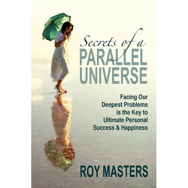 Secrets of a Parallel Universe: Facing Our Deepest Problems is the Key to Ultimate Personal Success & Happiness