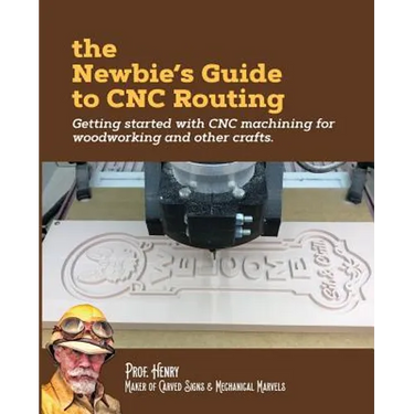 The Newbie's Guide to CNC Routing: Getting started with CNC machining for woodworking and other crafts