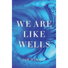 We Are Like Wells