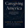 Caregiving in America: Understanding, Navigating, and Transforming the Most Important Responsibility Millions of Families Never Expected