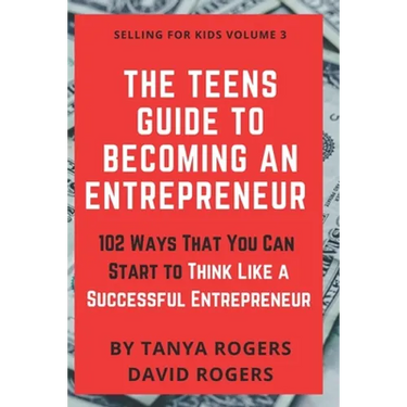 The Teens Guide to Becoming an Entrepreneur: 102 Ways That You Can Start to Think Like a Successful Entrepreneur