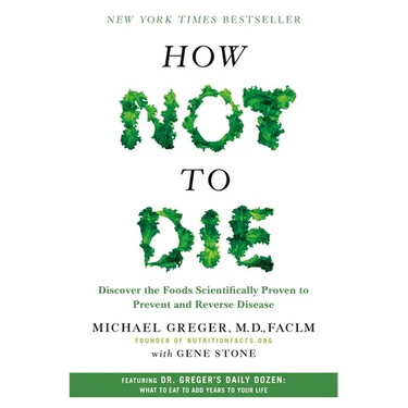 How Not to Die: Discover the Foods Scientifically Proven to Prevent and Reverse Disease