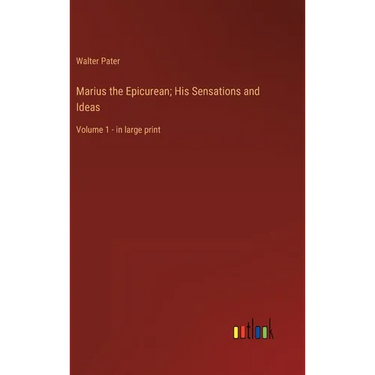 Marius the Epicurean; His Sensations and Ideas: Volume 1 - in large print