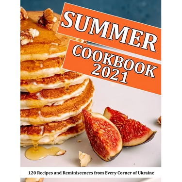 Summer Cookbook 2021: 120 Recipes and Reminiscences from Every Corner of Ukraine