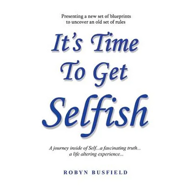 It's Time to Get Selfish: A Journey inside of Self. A Fascinating Truth. A Life Altering Experience.