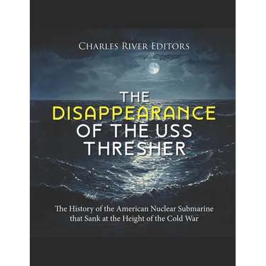 The Disappearance of the USS Thresher: The History of the American Nuclear Submarine that Sank at the Height of the Cold War