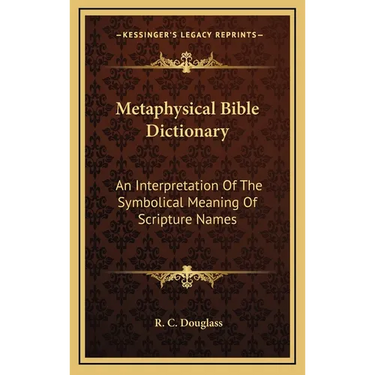 Metaphysical Bible Dictionary: An Interpretation Of The Symbolical Meaning Of Scripture Names