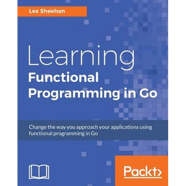 Learning Functional Programming in Go: Change the way you approach your applications using functional programming in Go