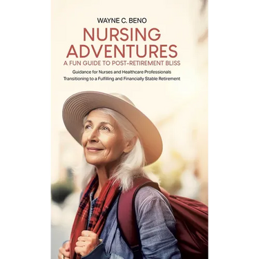 Nursing Adventures-A Fun Guide to Post-Retirement Bliss: Guidance for Nurses and Healthcare Professionals Transitioning to a Fulfilling and Financiall