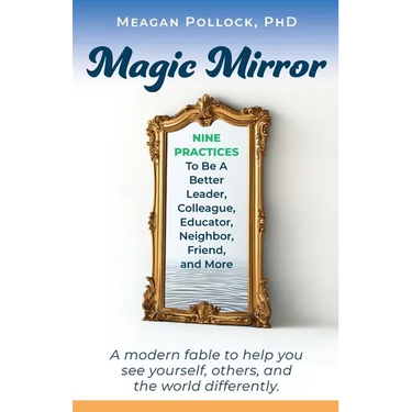 Magic Mirror: Nine Practices To Be A Better Leader, Colleague, Educator, Neighbor, Friend, and More