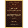 How To Do Architectural Drawing: A Textbook And Practical Guide For Students In Architectural Draftsmanship (1914)