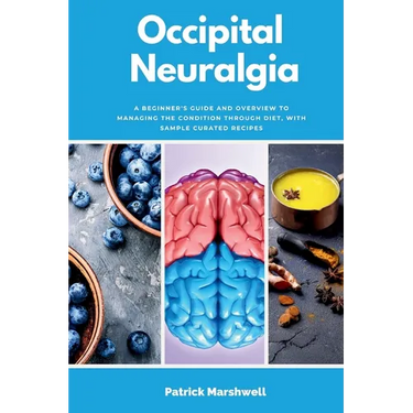 Occipital Neuralgia: A Beginner's Guide and Overview to Managing the Condition through Diet, with Sample Curated Recipes