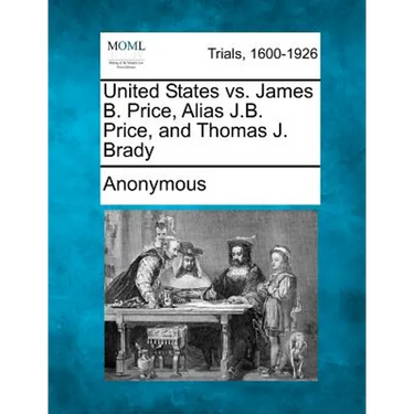 United States vs. James B. Price, Alias J.B. Price, and Thomas J. Brady