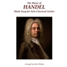 The Music of Handel Made Easy for Solo Classical Guitar