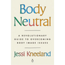 Body Neutral: A Revolutionary Guide to Overcoming Body Image Issues