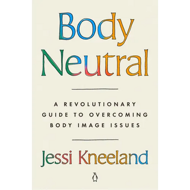 Body Neutral: A Revolutionary Guide to Overcoming Body Image Issues