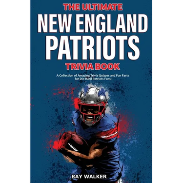 The Ultimate New England Patriots Trivia Book: A Collection of Amazing Trivia Quizzes and Fun Facts For Die-Hard Patriots Fans!