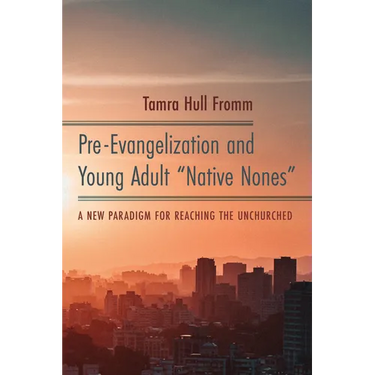 Pre-Evangelization and Young Adult "Native Nones": A New Paradigm for Reaching the Unchurched