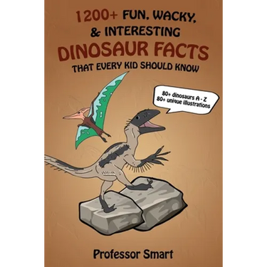1200+ Fun, Wacky, & Interesting Dinosaur Facts That Every Kid Should Know: 80+ Dinosaurs A-Z with 80+ Unique Illustrations