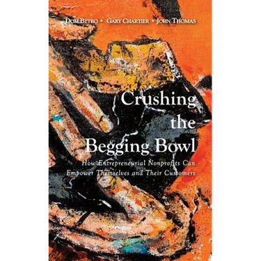 Crushing the Begging Bowl: How Entrepreneurial Nonprofits Can Empower Themselves and Their Customers