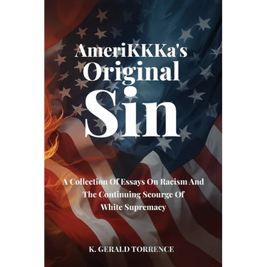 AmeriKKKa's Original Sin: A Collection of Essays on Racism and the Continuing Scourge of White Supremacy