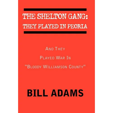 The Shelton Gang: They Played in Peoria: And They Played War In ''Bloody Williamson County''