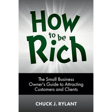 How to be Rich: The Small Business Owner's Guide to Attracting Customers and Clients