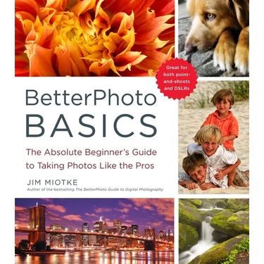 BetterPhoto Basics: The Absolute Beginner's Guide to Taking Photos Like a Pro
