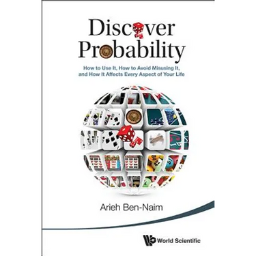Discover Probability: How to Use It, How to Avoid Misusing It, and How It Affects Every Aspect of Your Life