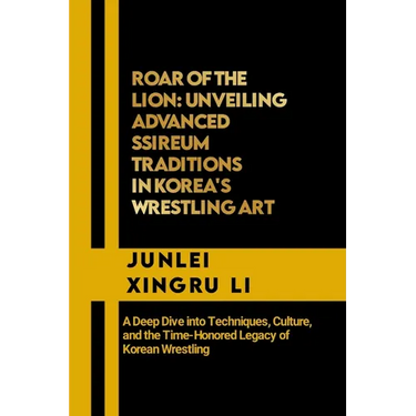 Roar of the Lion: Unveiling Advanced Ssireum Traditions in Korea's Wrestling Art: A Deep Dive into Techniques, Culture, and the Time-Hon