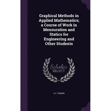 Graphical Methods in Applied Mathematics; a Course of Work in Mensuration and Statics for Engineering and Other Students