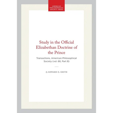 Study in the Official Elizabethan Doctrine of the Prince: Transactions, American Philosophical Society (Vol. 66, Part 8)